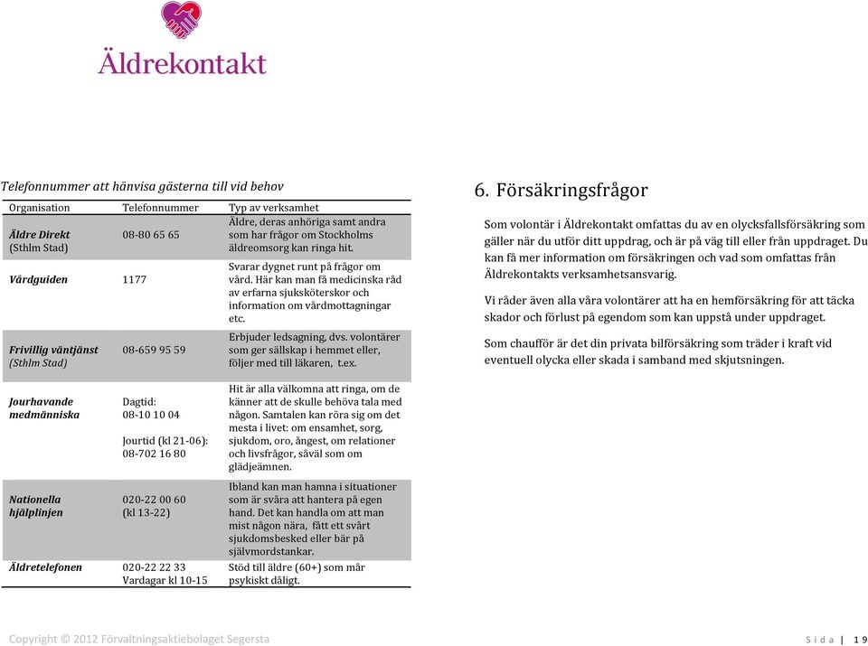 Här kan man få medicinska råd av erfarna sjuksköterskor och information om vårdmottagningar etc. Erbjuder ledsagning, dvs. volontärer som ger sällskap i hemmet eller, följer med till läkaren, t.ex. 6.