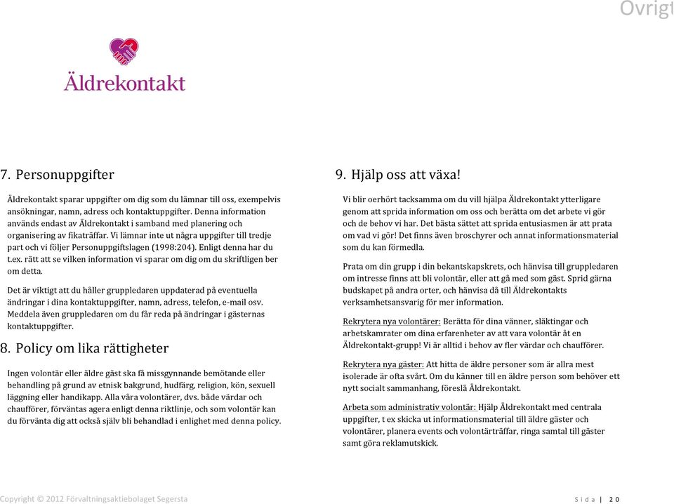 Vi lämnar inte ut några uppgifter till tredje part och vi följer Personuppgiftslagen (1998:204). Enligt denna har du t.ex.