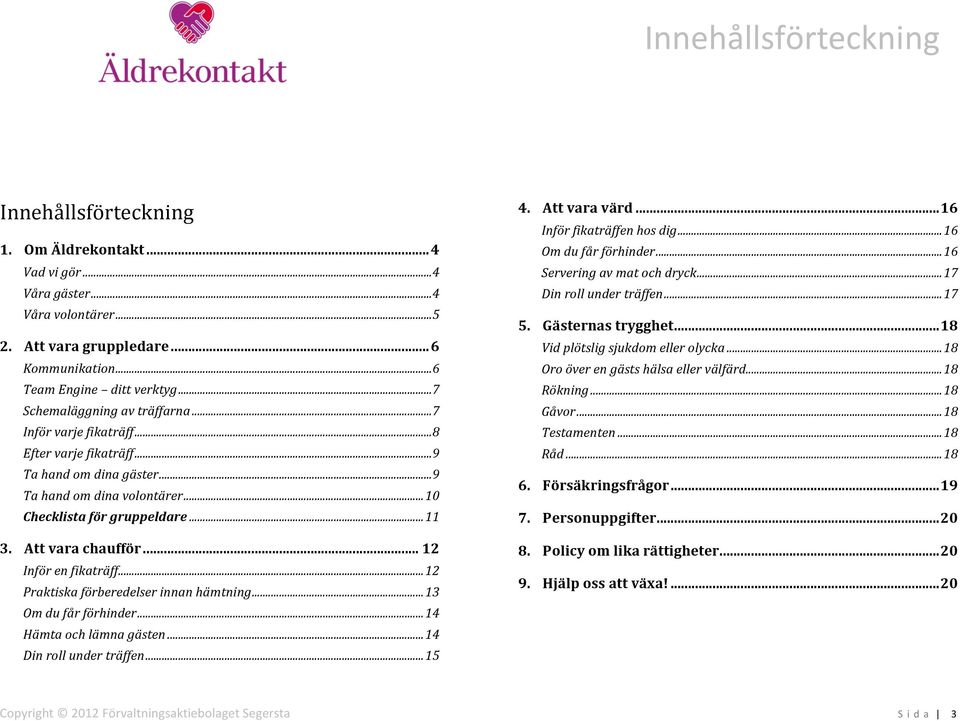 Att vara chaufför... 12 Inför en fikaträff... 12 Praktiska förberedelser innan hämtning... 13 Om du får förhinder... 14 Hämta och lämna gästen... 14 Din roll under träffen... 15 4. Att vara värd.