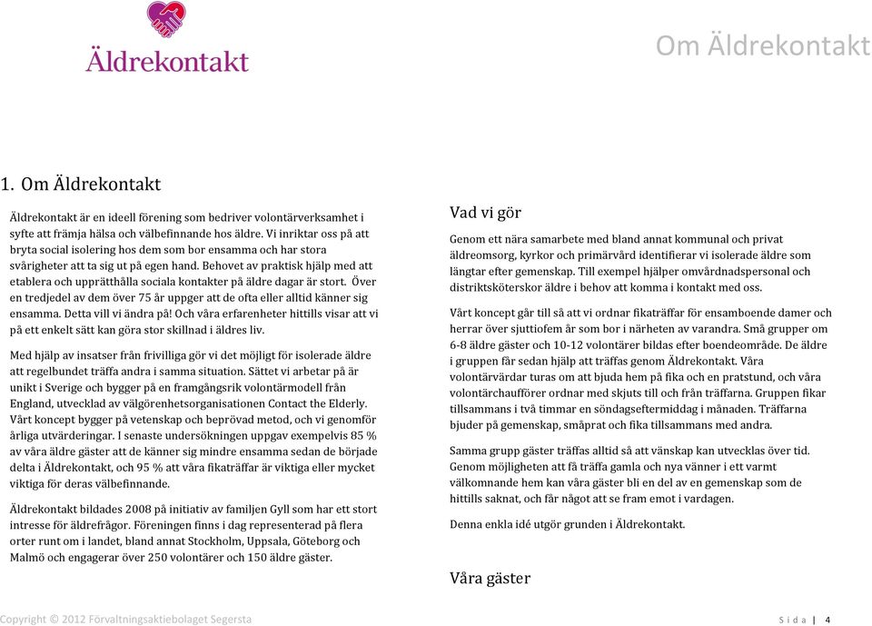 Behovet av praktisk hjälp med att etablera och upprätthålla sociala kontakter på äldre dagar är stort. Över en tredjedel av dem över 75 år uppger att de ofta eller alltid känner sig ensamma.