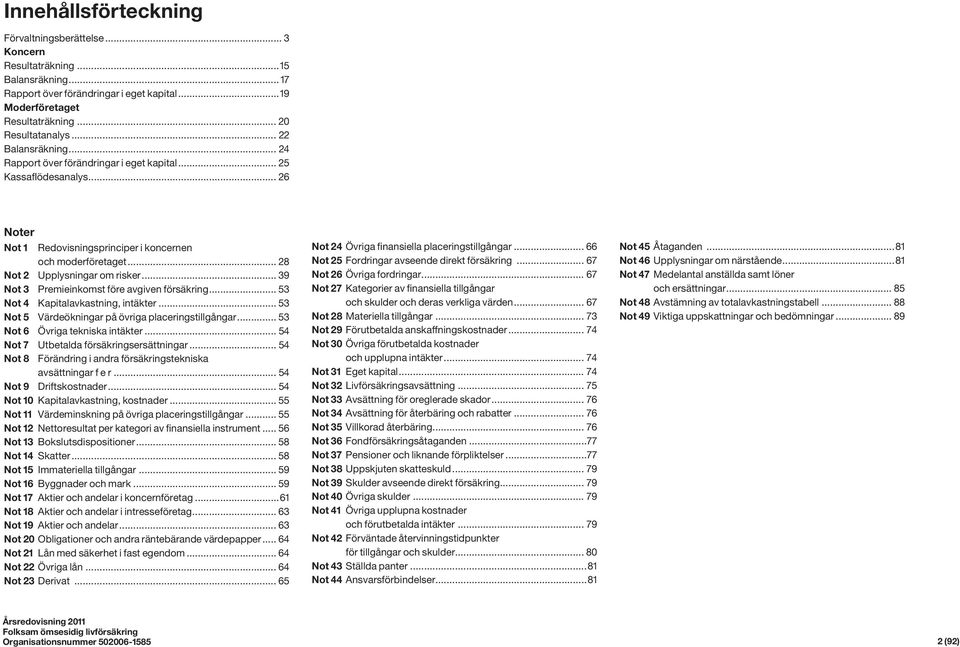 .. 39 Not 3 Premieinkomst före avgiven försäkring... 53 Not 4 Kapitalavkastning, intäkter... 53 Not 5 Värdeökningar på övriga placeringstillgångar... 53 Not 6 Övriga tekniska intäkter.