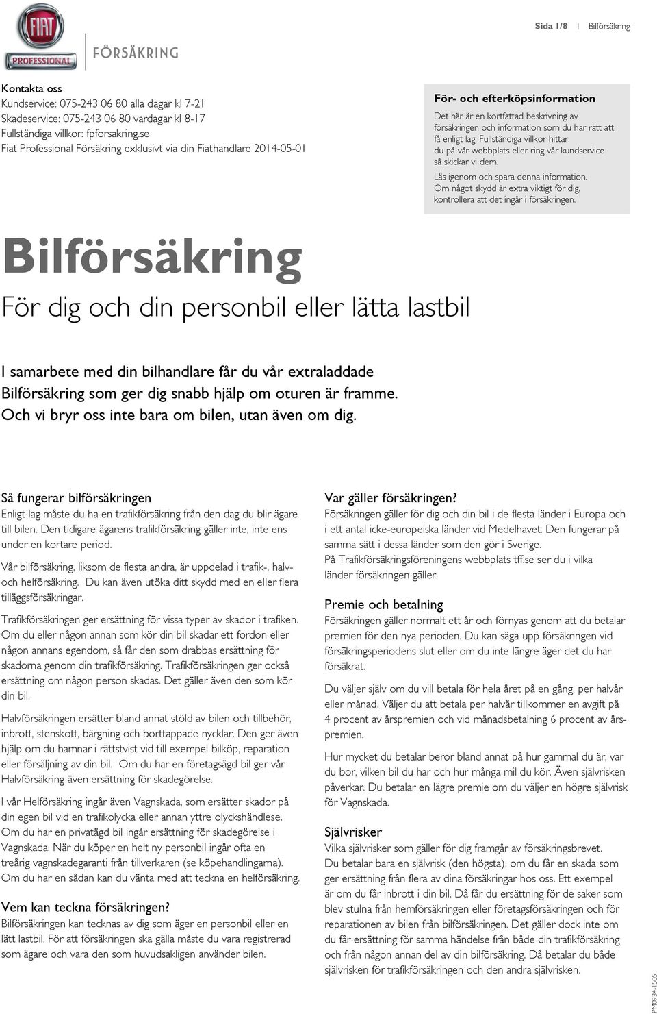 enligt lag. Fullständiga villkor hittar du på vår webbplats eller ring vår kundservice så skickar vi dem. Läs igenom och spara denna information.