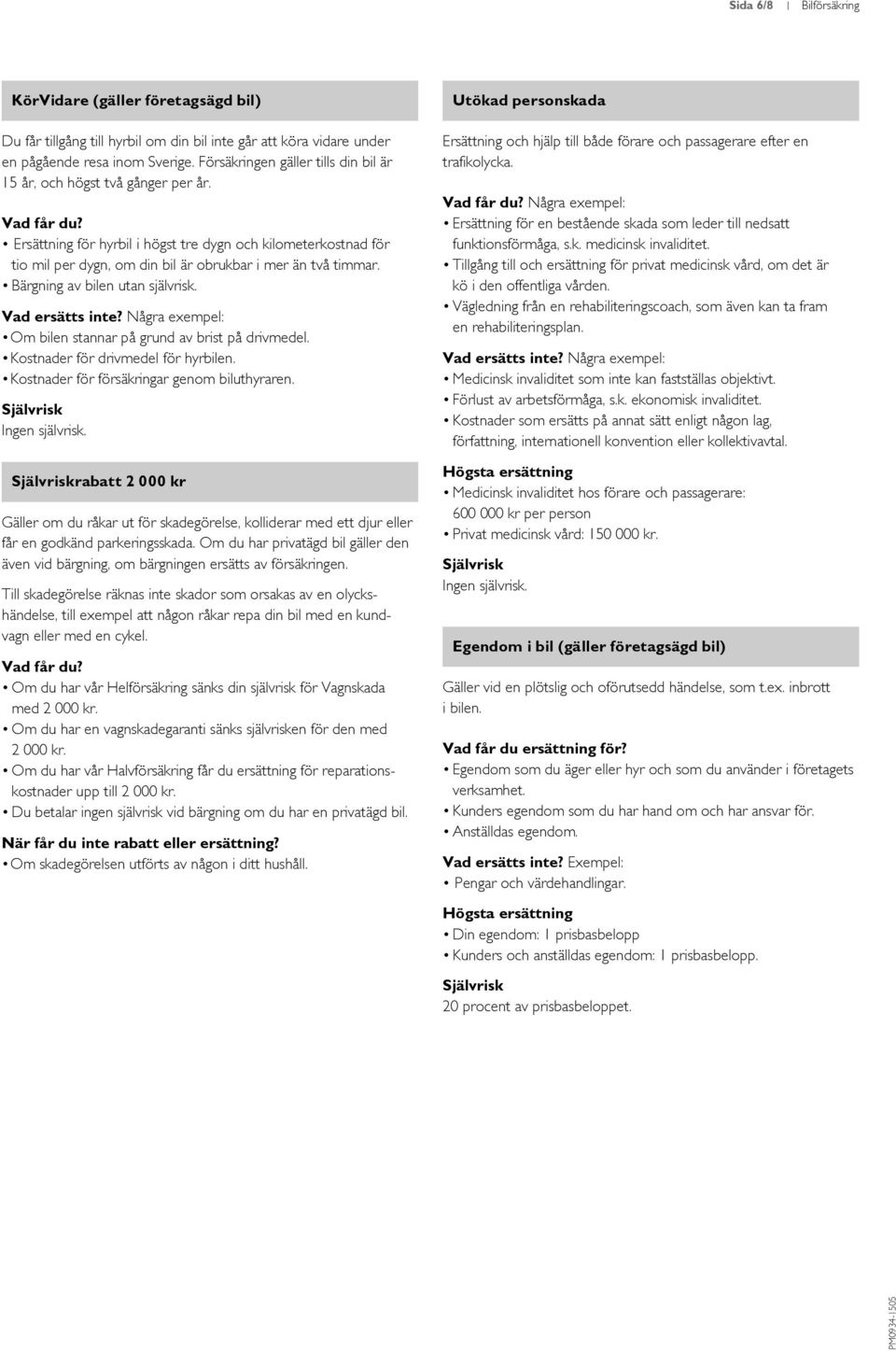 Ersättning för hyrbil i högst tre dygn och kilometerkostnad för tio mil per dygn, om din bil är obrukbar i mer än två timmar. Bärgning av bilen utan självrisk.