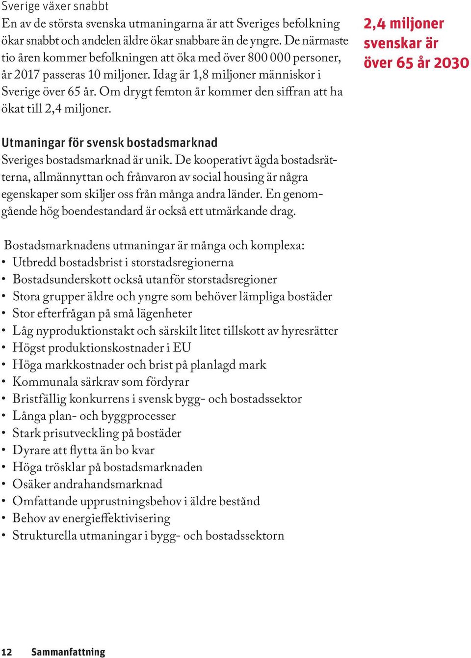 Om drygt femton år kommer den siffran att ha ökat till 2,4 miljoner. 2,4 miljoner svenskar är över 65 år 2030 Utmaningar för svensk bostadsmarknad Sveriges bostadsmarknad är unik.