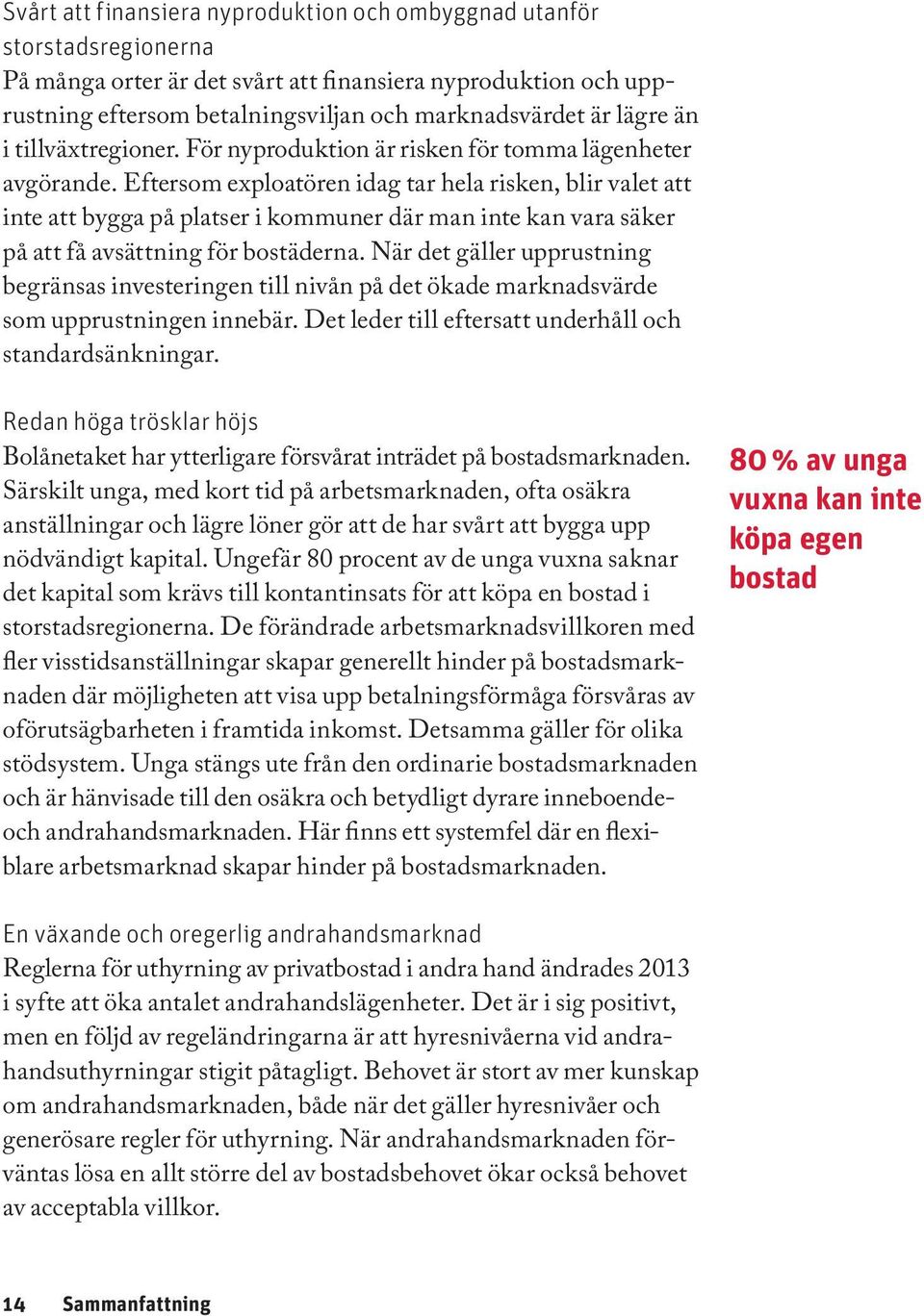 Eftersom exploatören idag tar hela risken, blir valet att inte att bygga på platser i kommuner där man inte kan vara säker på att få avsättning för bostäderna.