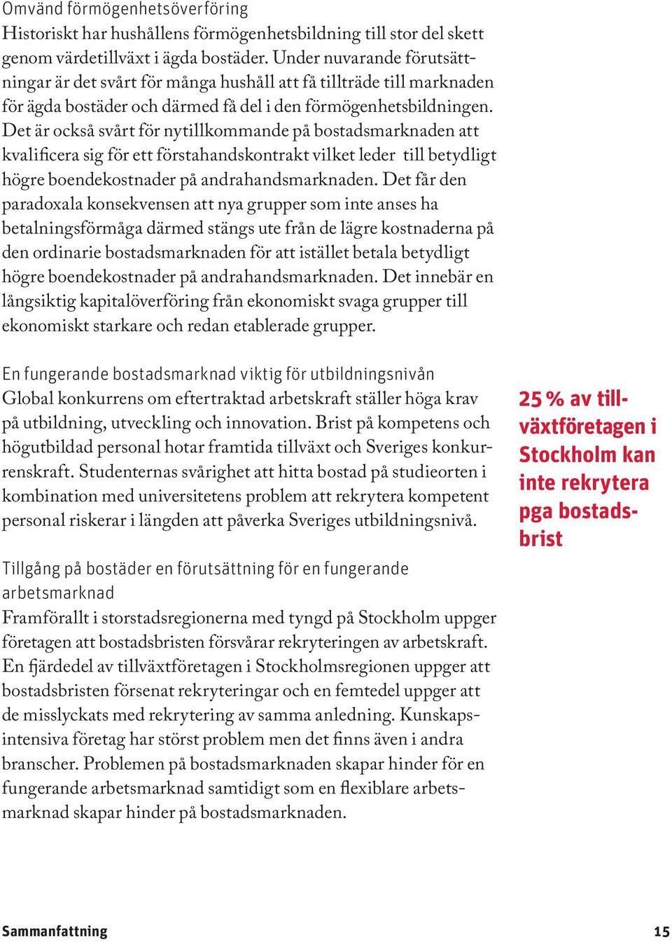 Det är också svårt för nytillkommande på bostadsmarknaden att kvalificera sig för ett förstahandskontrakt vilket leder till betydligt högre boendekostnader på andrahandsmarknaden.