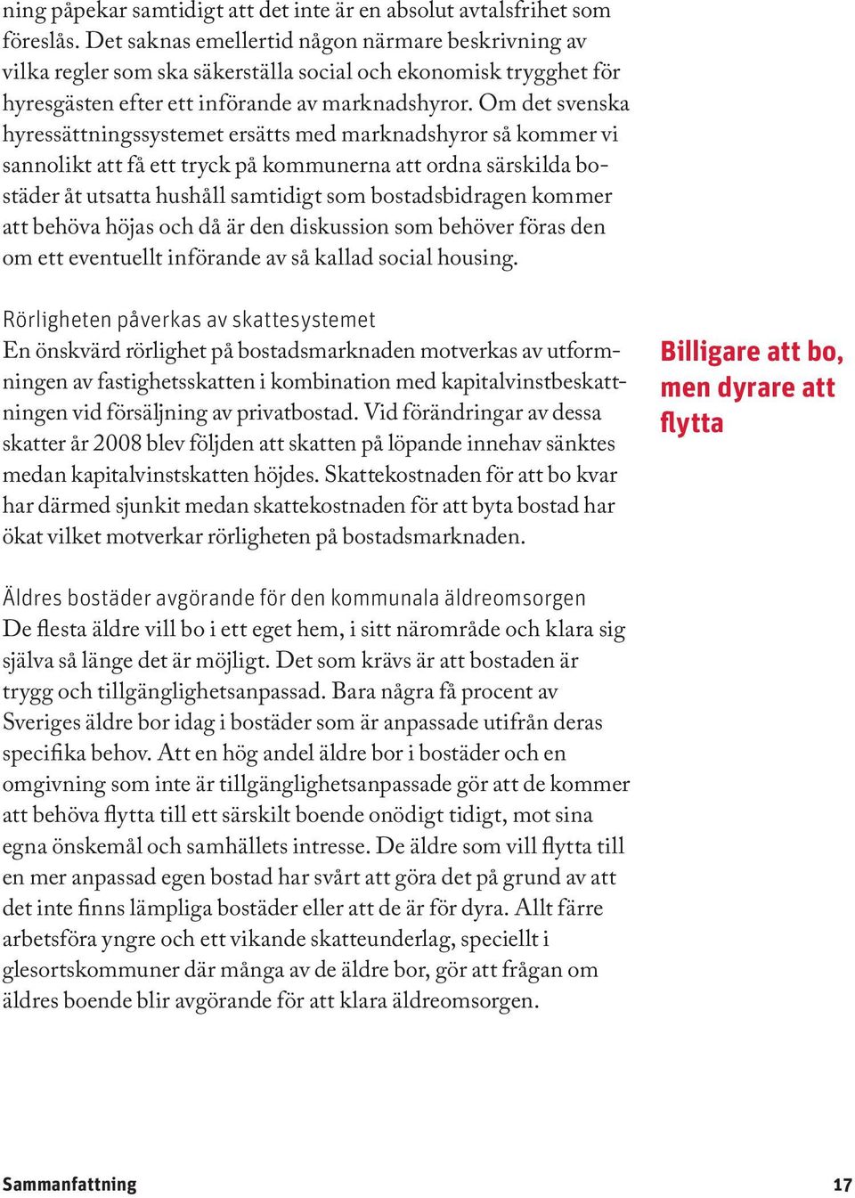 Om det svenska hyressättningssystemet ersätts med marknadshyror så kommer vi sannolikt att få ett tryck på kommunerna att ordna särskilda bostäder åt utsatta hushåll samtidigt som bostadsbidragen