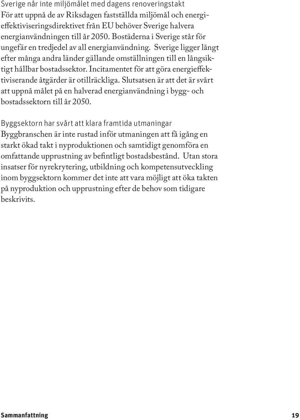 Incitamentet för att göra energieffektiviserande åtgärder är otillräckliga. Slutsatsen är att det är svårt att uppnå målet på en halverad energianvändning i bygg- och bostadssektorn till år 2050.