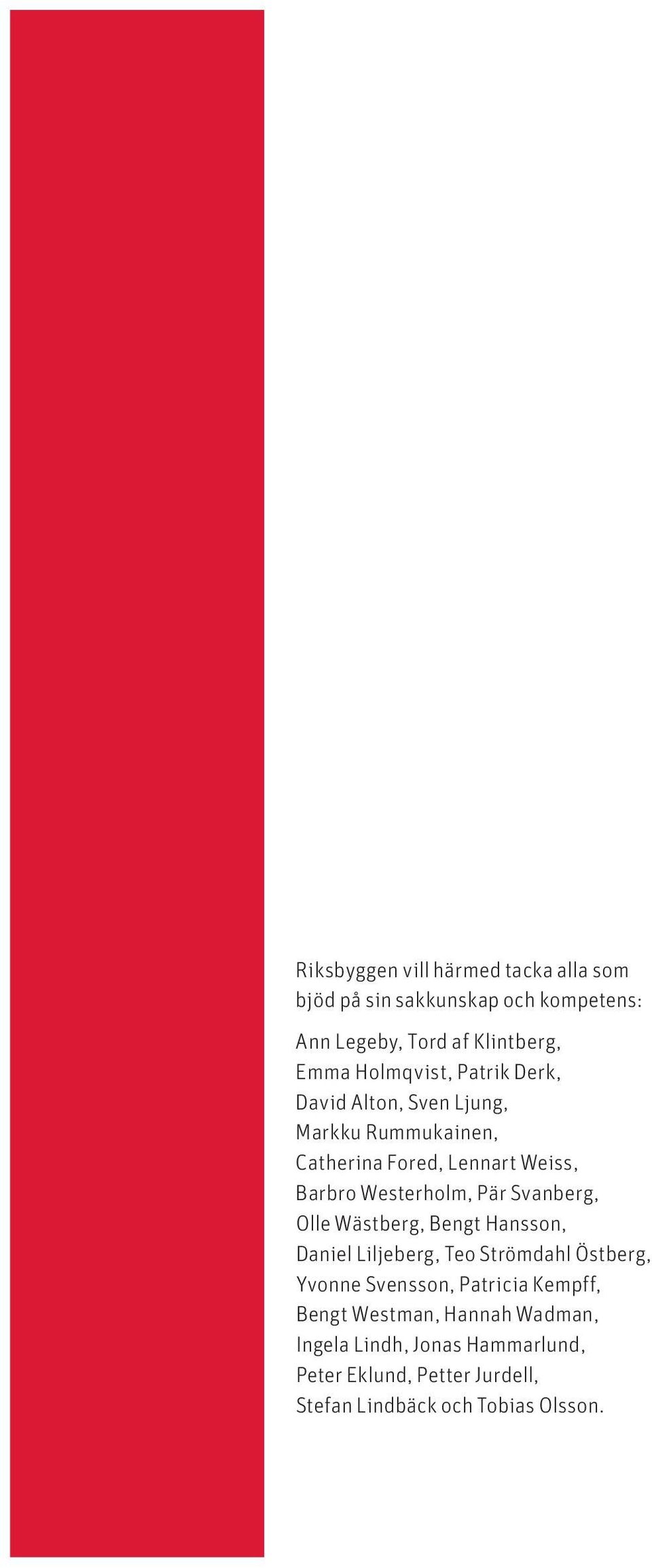 Pär Svanberg, Olle Wästberg, Bengt Hansson, Daniel Liljeberg, Teo Strömdahl Östberg, Yvonne Svensson, Patricia Kempff,