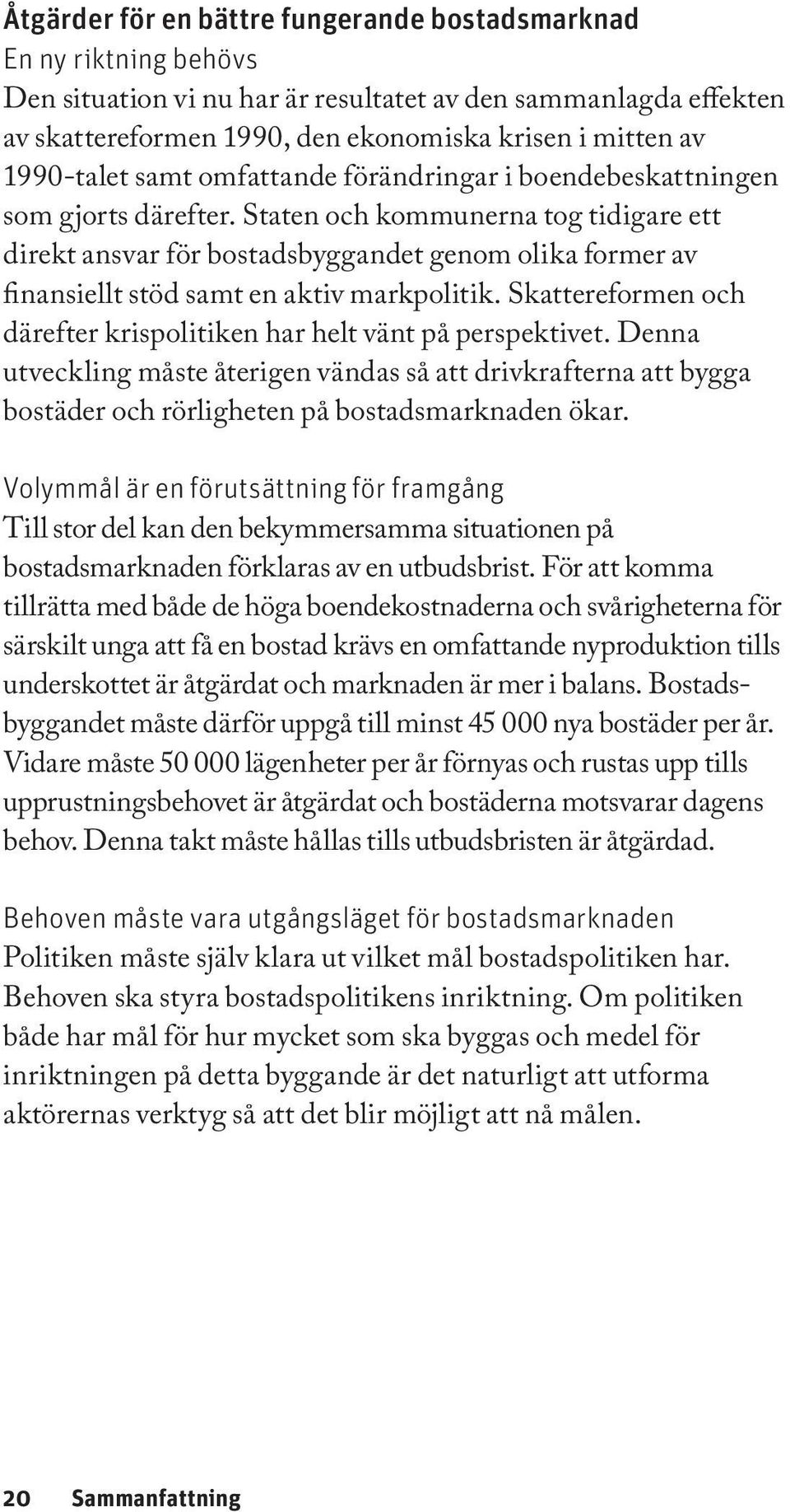 Staten och kommunerna tog tidigare ett direkt ansvar för bostadsbyggandet genom olika former av finansiellt stöd samt en aktiv markpolitik.