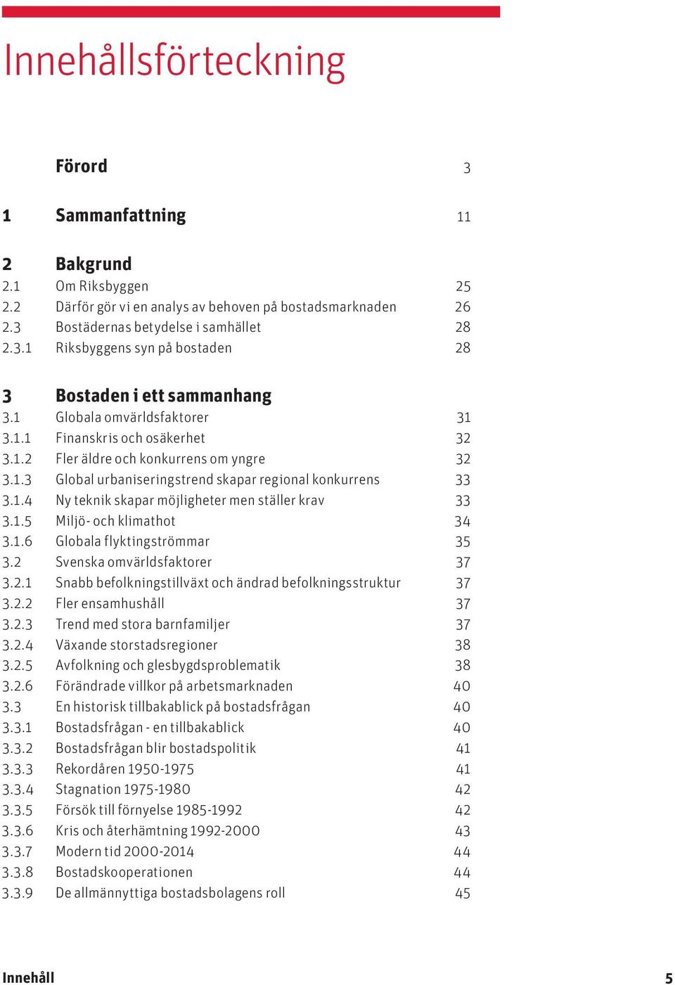 1.5 Miljö- och klimathot 34 3.1.6 Globala flyktingströmmar 35 3.2 Svenska omvärldsfaktorer 37 3.2.1 Snabb befolkningstillväxt och ändrad befolkningsstruktur 37 3.2.2 Fler ensamhushåll 37 3.2.3 Trend med stora barnfamiljer 37 3.
