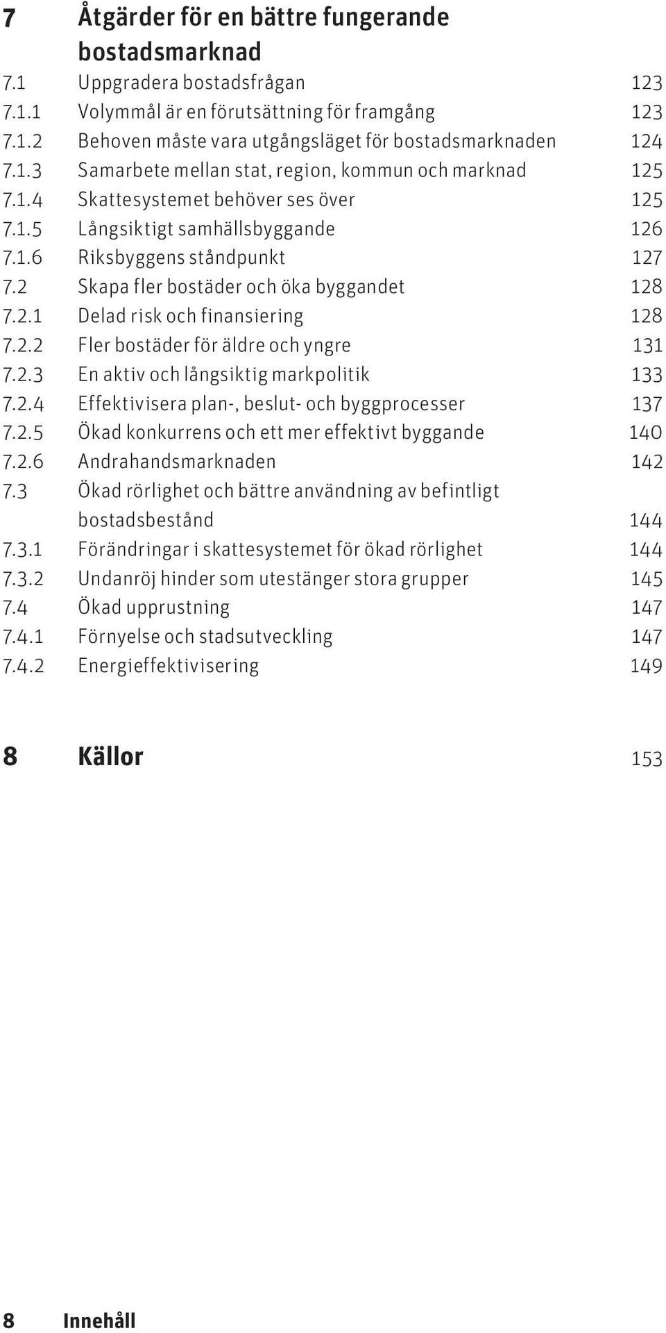 2 Skapa fler bostäder och öka byggandet 128 7.2.1 Delad risk och finansiering 128 7.2.2 Fler bostäder för äldre och yngre 131 7.2.3 En aktiv och långsiktig markpolitik 133 7.2.4 Effektivisera plan-, beslut- och byggprocesser 137 7.