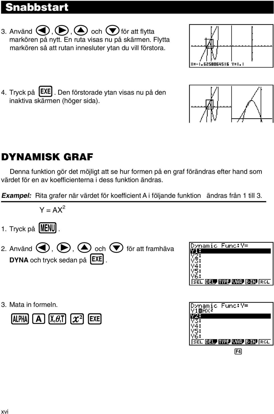 DYNAMISK GRAF Denna funktion gör det möjligt att se hur formen på en graf förändras efter hand som värdet för en av koefficienterna i dess funktion