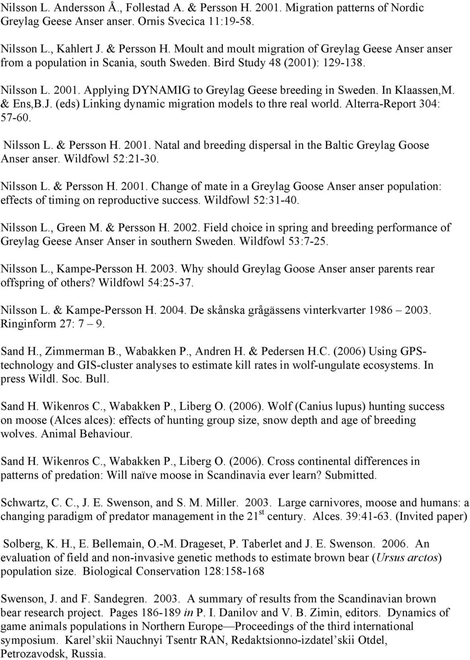 Alterra-Report 304: 57-60. Nilsson L. & Persson H. 2001. Natal and breeding dispersal in the Baltic Greylag Goose Anser anser. Wildfowl 52:21-30. Nilsson L. & Persson H. 2001. Change of mate in a Greylag Goose Anser anser population: effects of timing on reproductive success.