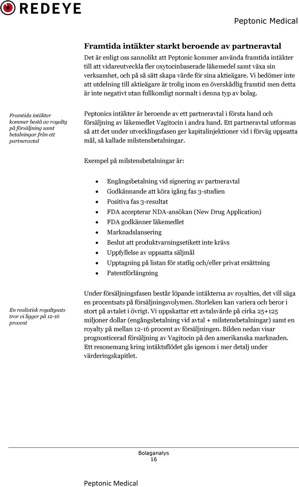 Vi bedömer inte att utdelning till aktieägare är trolig inom en överskådlig framtid men detta är inte negativt utan fullkomligt normalt i denna typ av bolag.