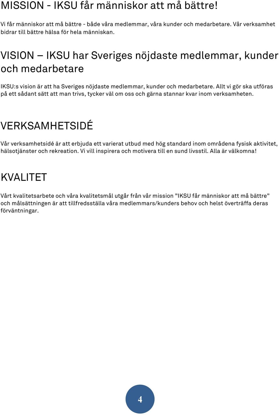 Allt vi gör ska utföras på ett sådant sätt att man trivs, tycker väl om oss och gärna stannar kvar inom verksamheten.