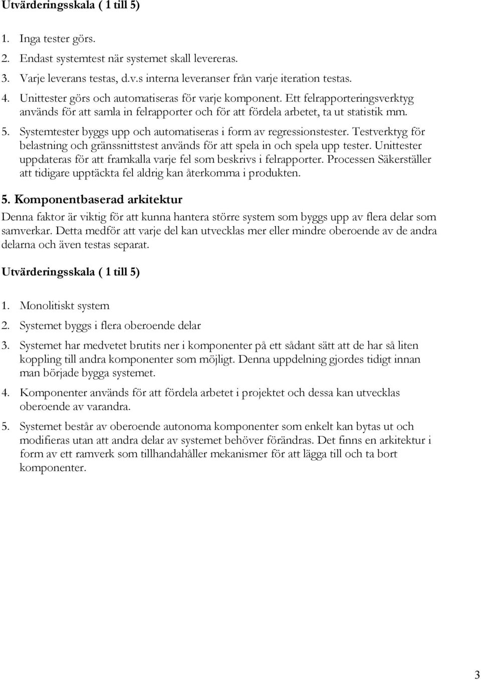 Systemtester byggs upp och automatiseras i form av regressionstester. Testverktyg för belastning och gränssnittstest används för att spela in och spela upp tester.