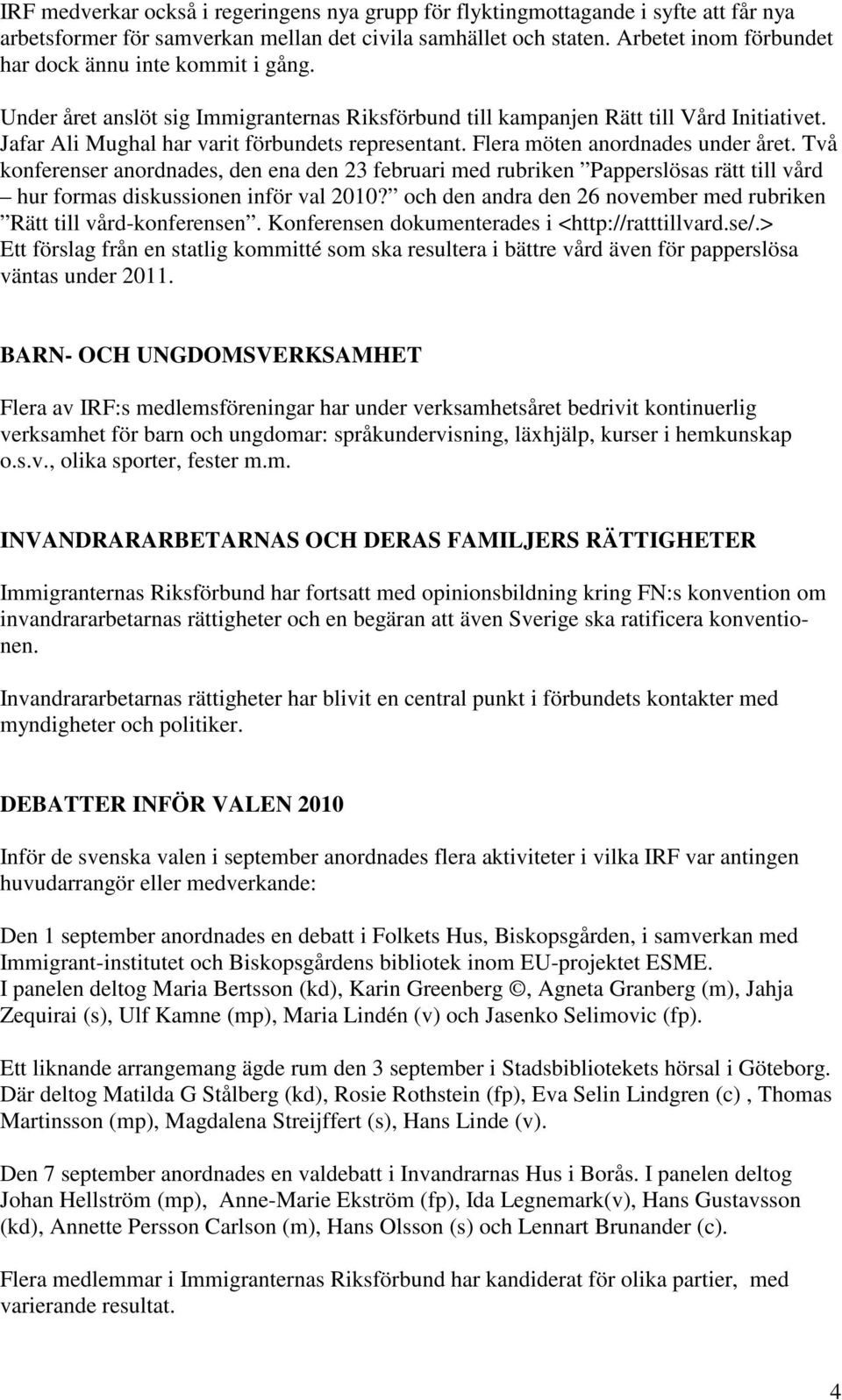 Flera möten anordnades under året. Två konferenser anordnades, den ena den 23 februari med rubriken Papperslösas rätt till vård hur formas diskussionen inför val 2010?