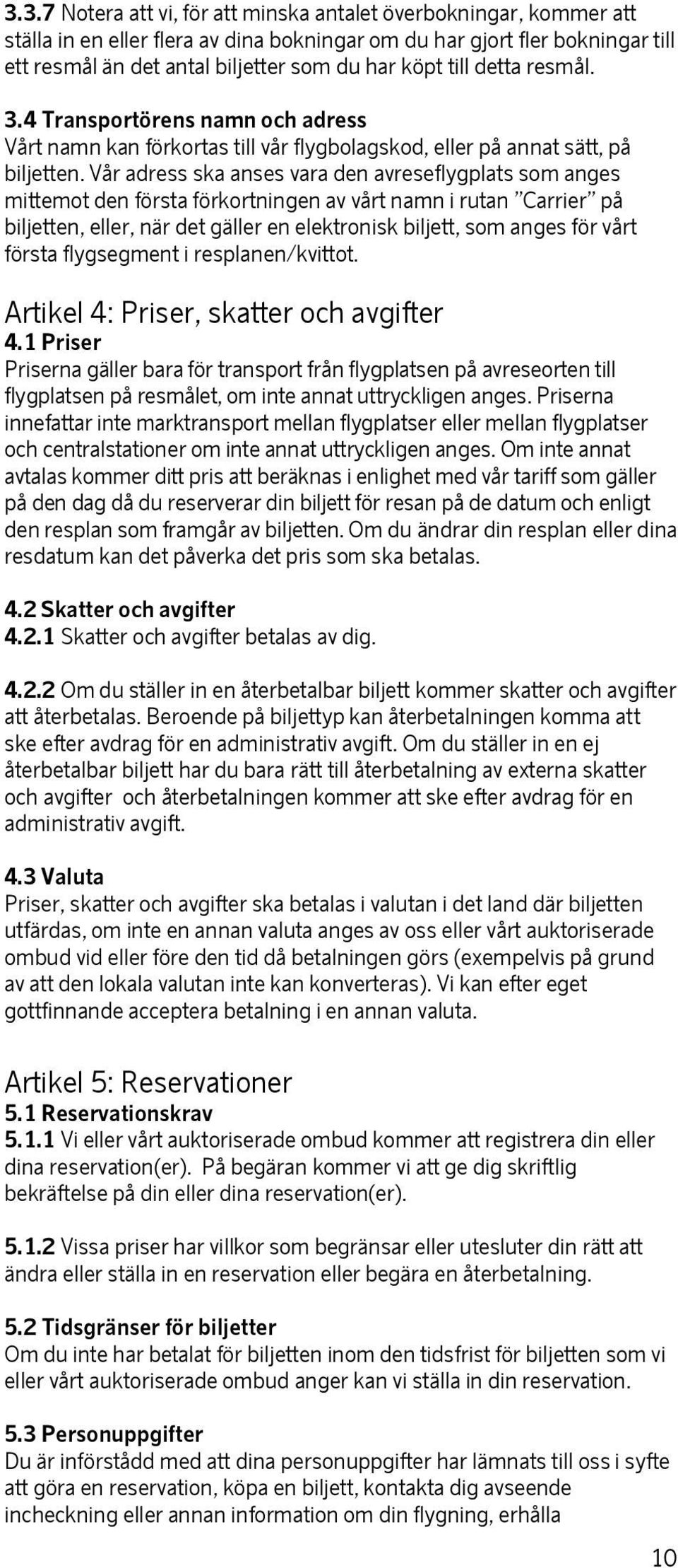 Vår adress ska anses vara den avreseflygplats som anges mittemot den första förkortningen av vårt namn i rutan Carrier på biljetten, eller, när det gäller en elektronisk biljett, som anges för vårt