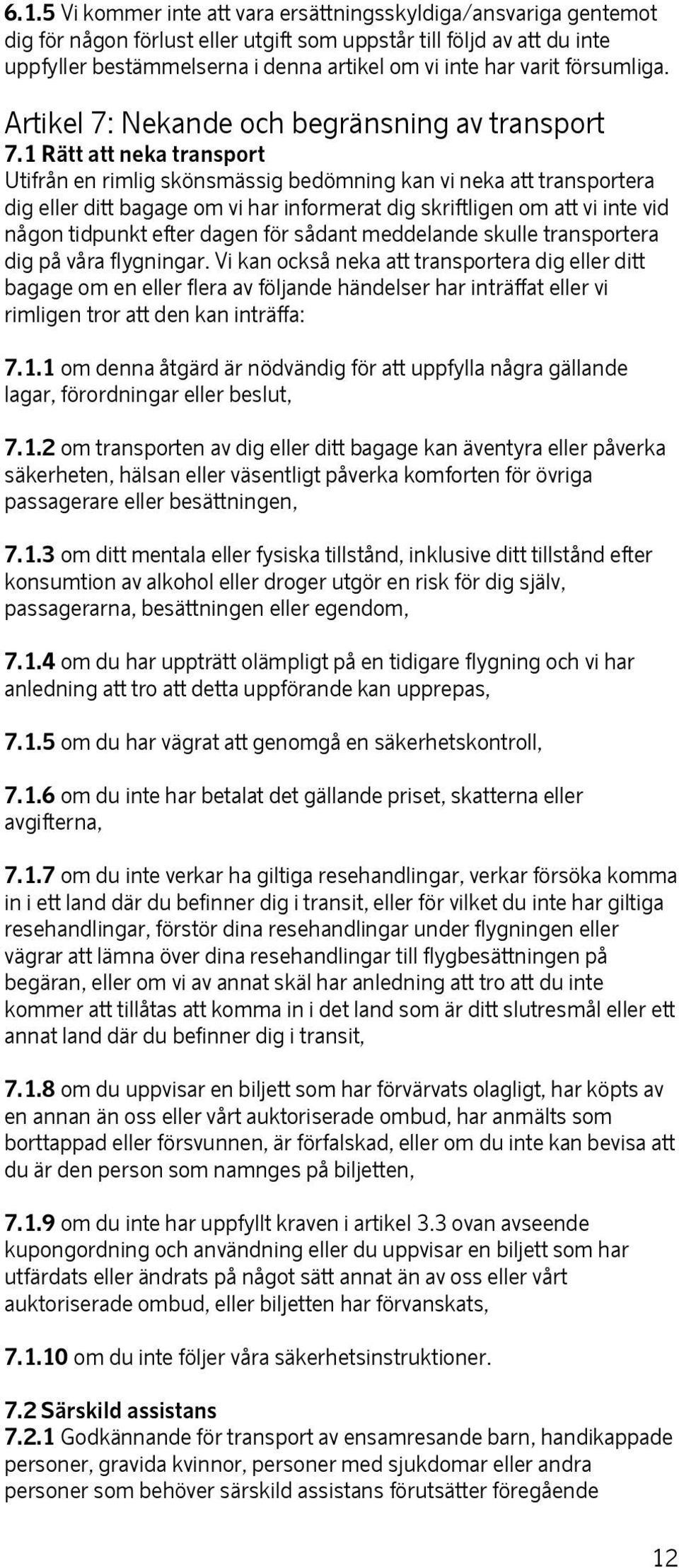 1 Rätt att neka transport Utifrån en rimlig skönsmässig bedömning kan vi neka att transportera dig eller ditt bagage om vi har informerat dig skriftligen om att vi inte vid någon tidpunkt efter dagen