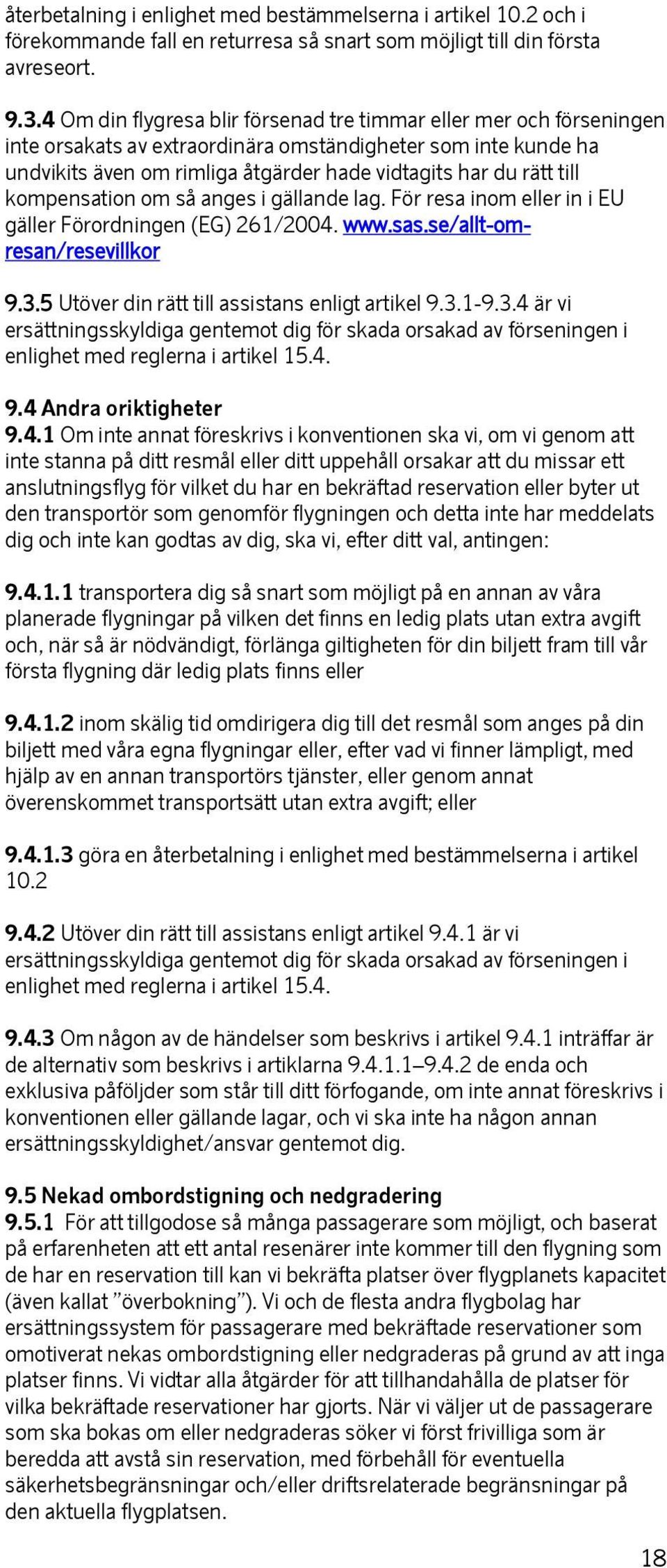 kompensation om så anges i gällande lag. För resa inom eller in i EU gäller Förordningen (EG) 261/2004. www.sas.se/allt-omresan/resevillkor 9.3.5 Utöver din rätt till assistans enligt artikel 9.3.1-9.