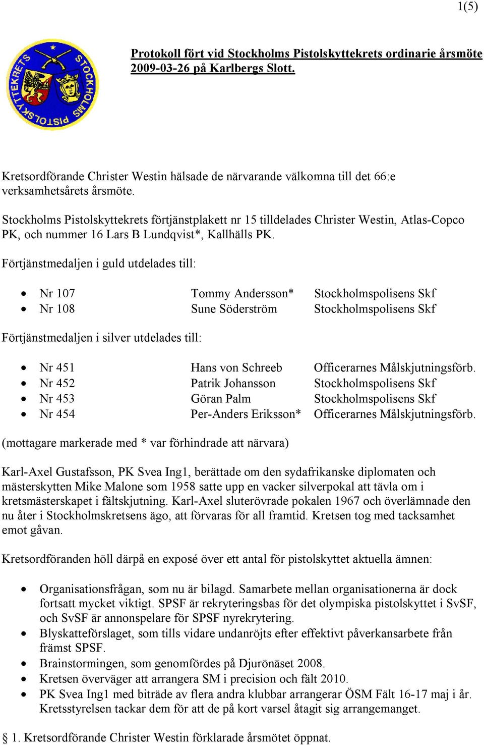 Stockholms Pistolskyttekrets förtjänstplakett nr 15 tilldelades Christer Westin, Atlas-Copco PK, och nummer 16 Lars B Lundqvist*, Kallhälls PK.