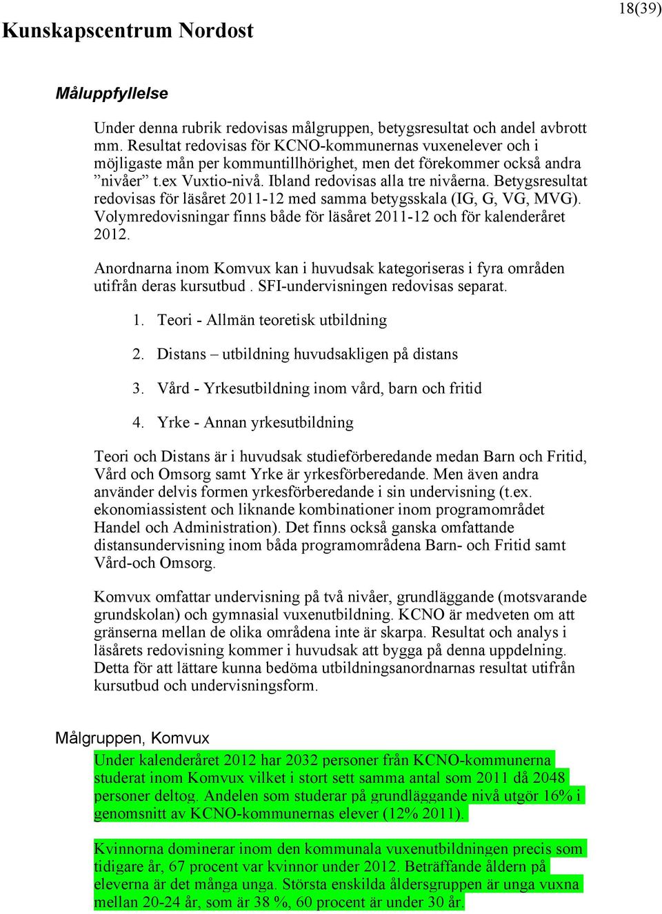 Betygsresultat redovisas för läsåret 2011-12 med samma betygsskala (IG, G, VG, MVG). Volymredovisningar finns både för läsåret 2011-12 och för kalenderåret 2012.