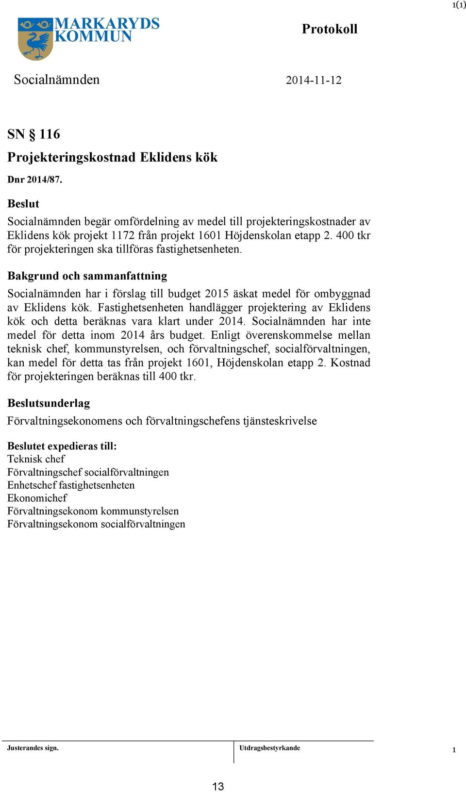 Socialnämnden har i förslag till budget 205 äskat medel för ombyggnad av Eklidens kök. Fastighetsenheten handlägger projektering av Eklidens kök och detta beräknas vara klart under 204.