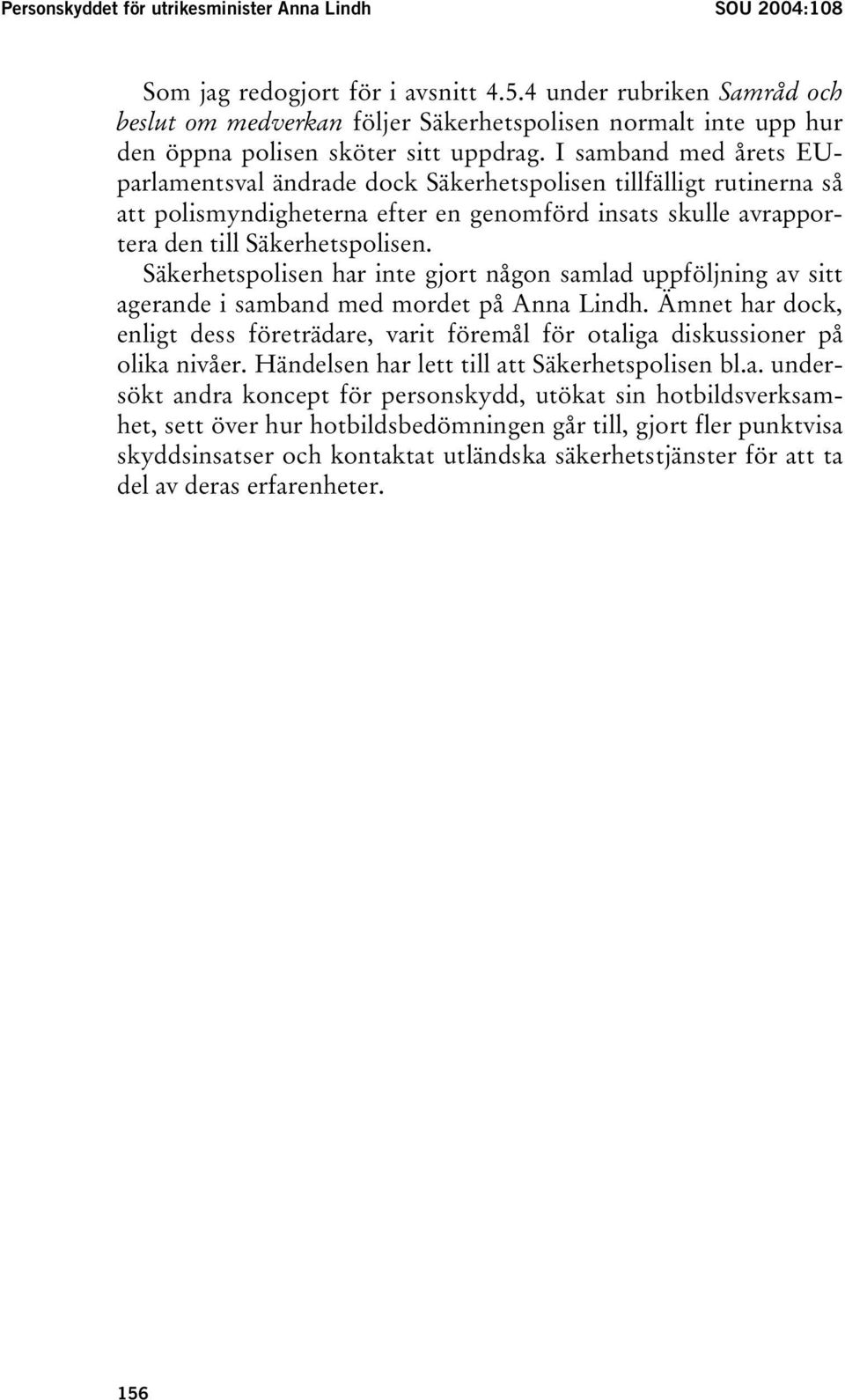 I samband med årets EUparlamentsval ändrade dock Säkerhetspolisen tillfälligt rutinerna så att polismyndigheterna efter en genomförd insats skulle avrapportera den till Säkerhetspolisen.