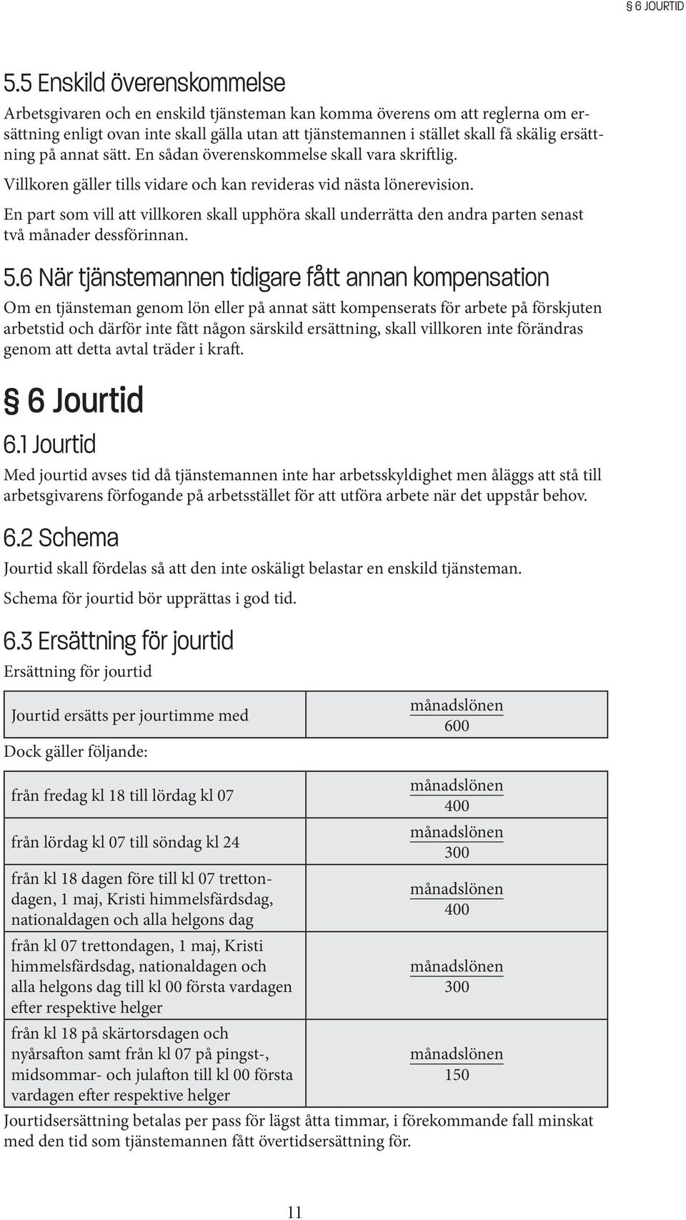 ersättning på annat sätt. En sådan överenskommelse skall vara skriftlig. Villkoren gäller tills vidare och kan revideras vid nästa lönerevision.