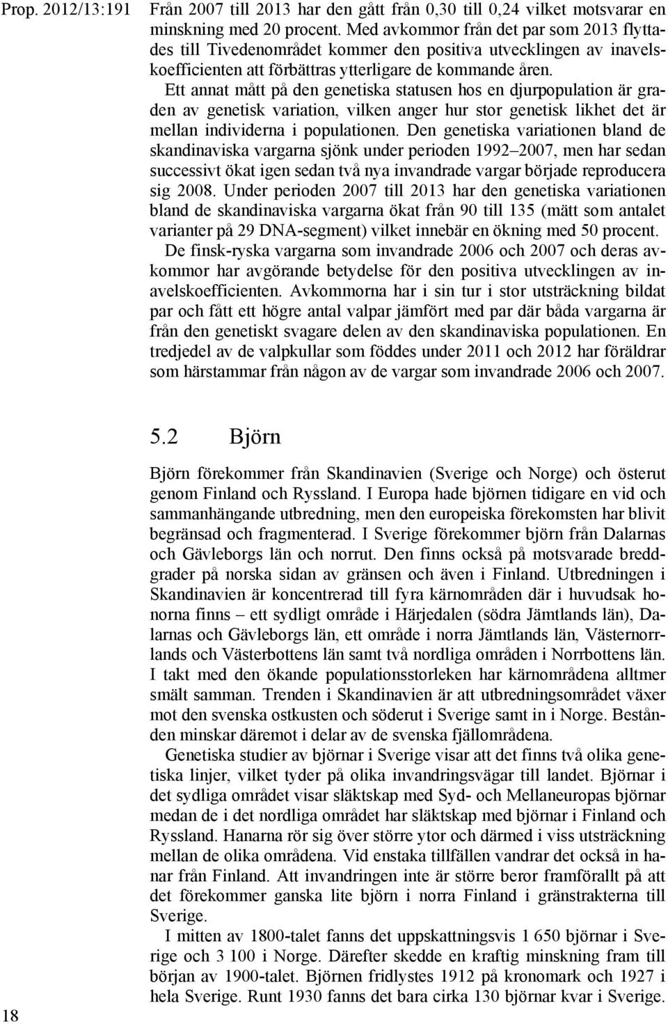 Ett annat mått på den genetiska statusen hos en djurpopulation är graden av genetisk variation, vilken anger hur stor genetisk likhet det är mellan individerna i populationen.