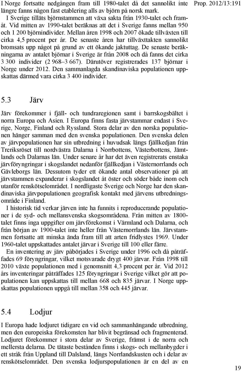 Mellan åren 1998 och 2007 ökade tillväxten till cirka 4,5 procent per år. De senaste åren har tillväxttakten sannolikt bromsats upp något på grund av ett ökande jaktuttag.