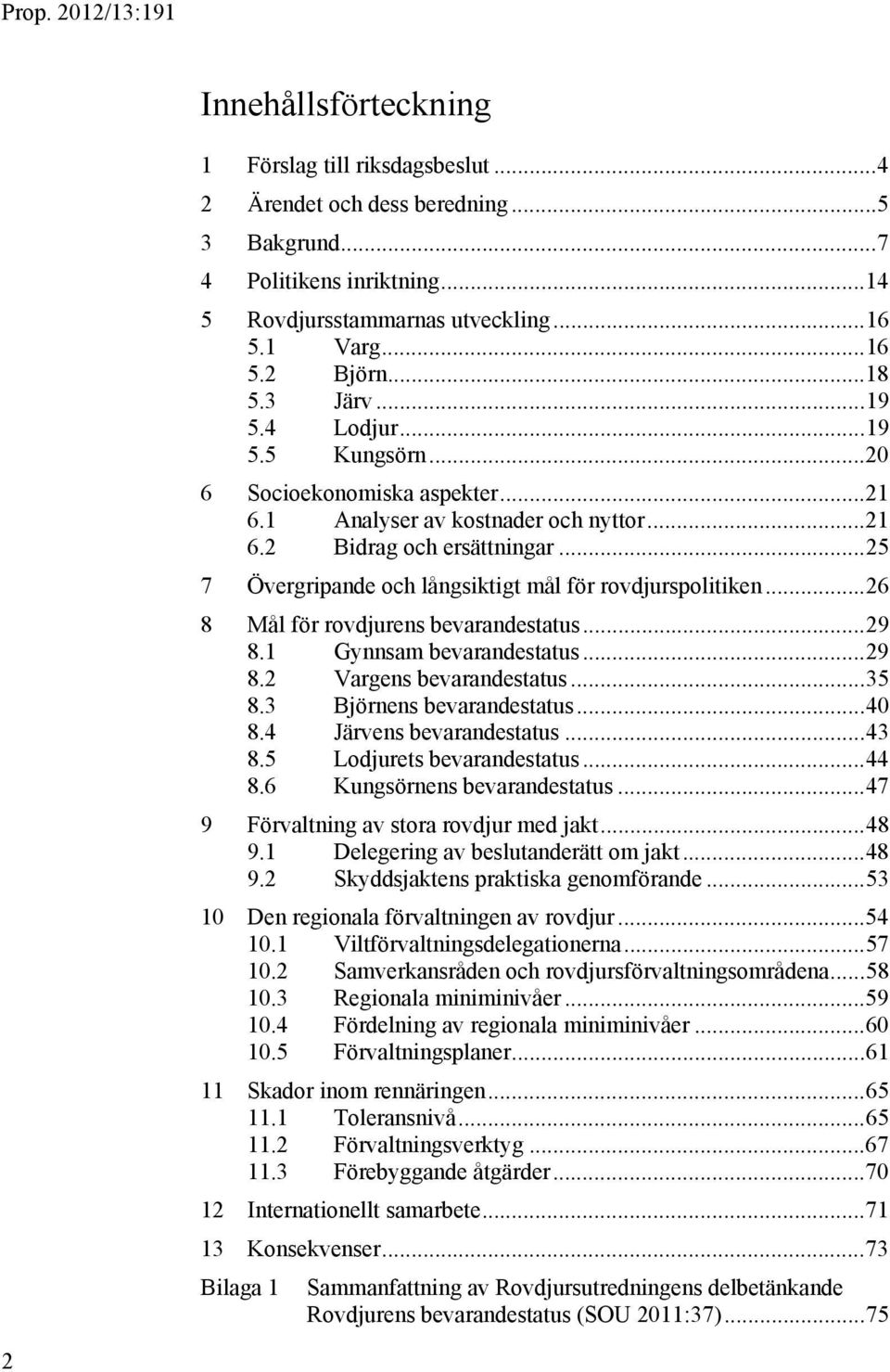 .. 25 7 Övergripande och långsiktigt mål för rovdjurspolitiken... 26 8 Mål för rovdjurens bevarandestatus... 29 8.1 Gynnsam bevarandestatus... 29 8.2 Vargens bevarandestatus... 35 8.