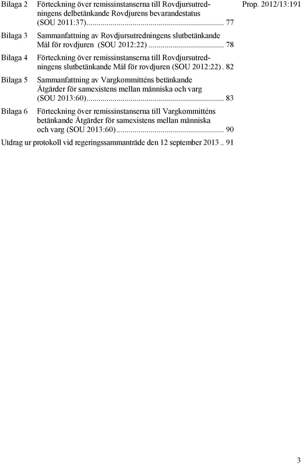 .. 78 Förteckning över remissinstanserna till Rovdjursutredningens slutbetänkande Mål för rovdjuren (SOU 2012:22).