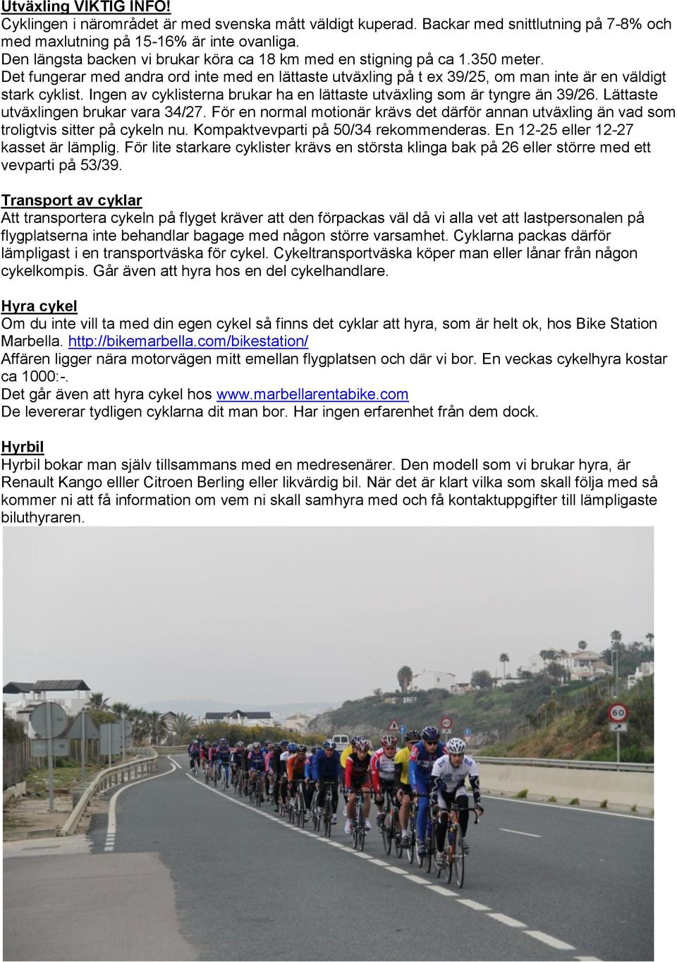 Ingen av cyklisterna brukar ha en lättaste utväxling som är tyngre än 39/26. Lättaste utväxlingen brukar vara 34/27.