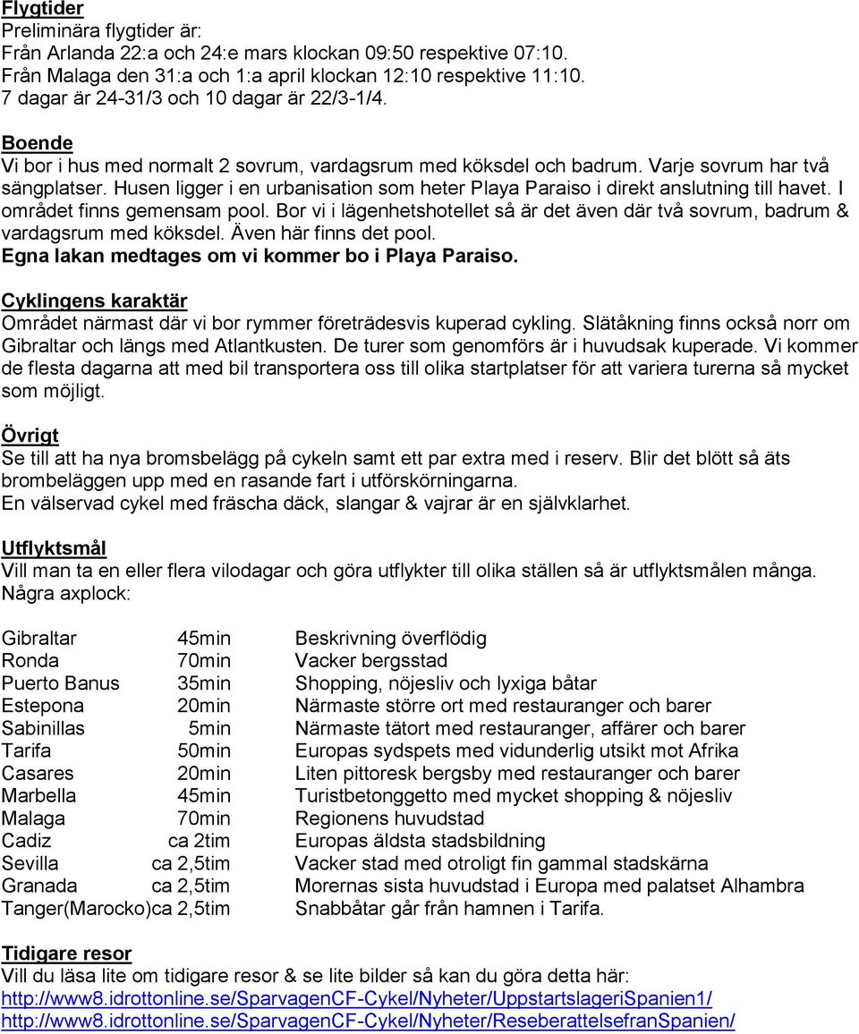 Husen ligger i en urbanisation som heter Playa Paraiso i direkt anslutning till havet. I området finns gemensam pool.