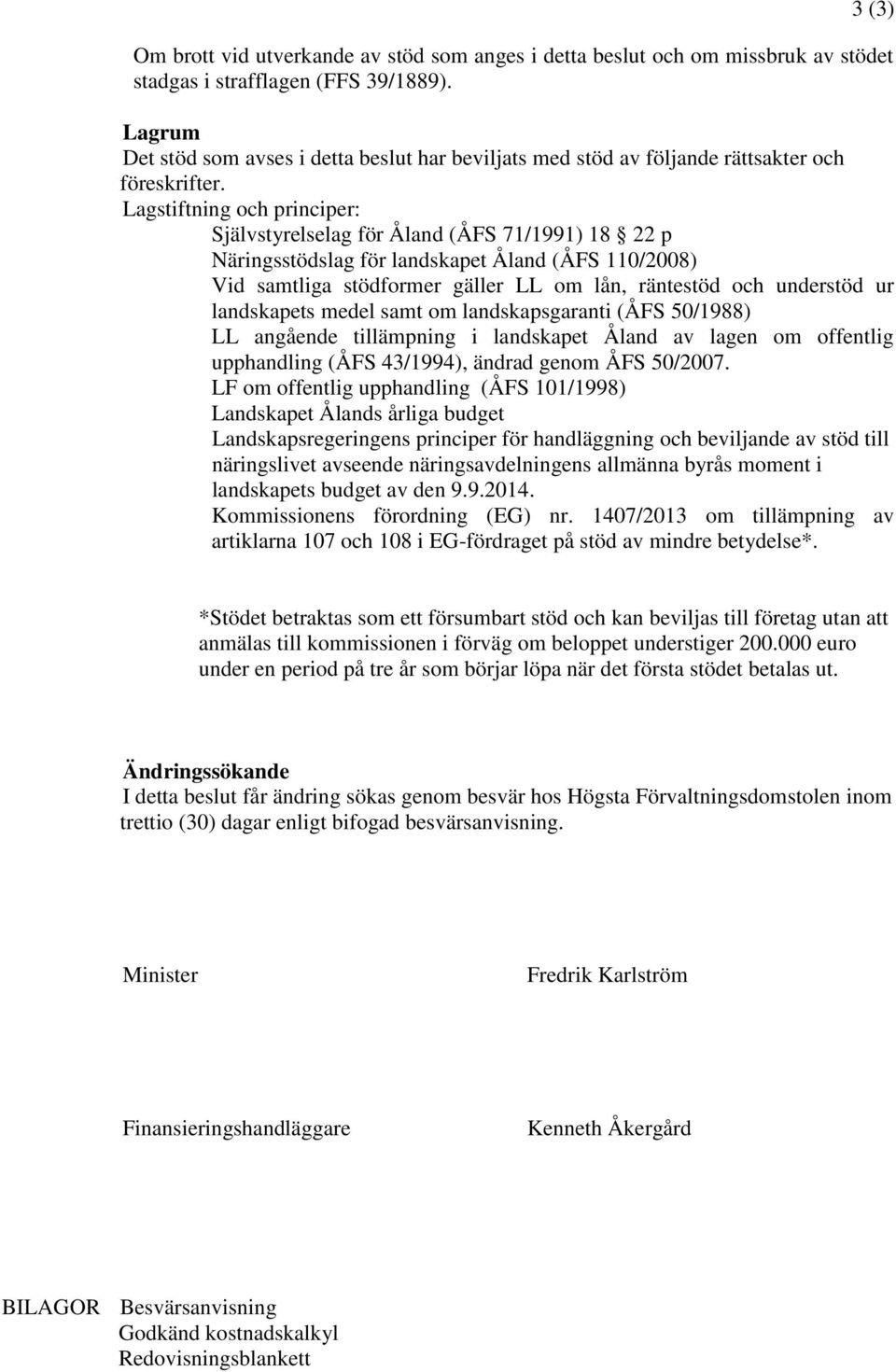 Lagstiftning och principer: Självstyrelselag för Åland (ÅFS 71/1991) 18 22 p Näringsstödslag för landskapet Åland (ÅFS 110/2008) Vid samtliga stödformer gäller LL om lån, räntestöd och understöd ur