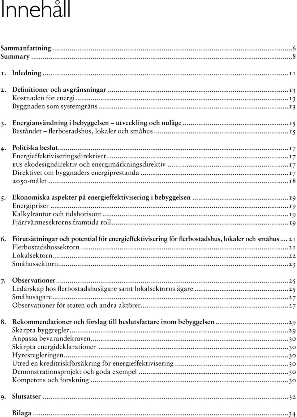 ..17 EUs ekodesigndirektiv och energi märkningsdirektiv...17 Direktivet om byggnaders energi prestanda...17 2050-målet...18 5. Ekonomiska aspekter på energieffektivisering i bebyggelsen.