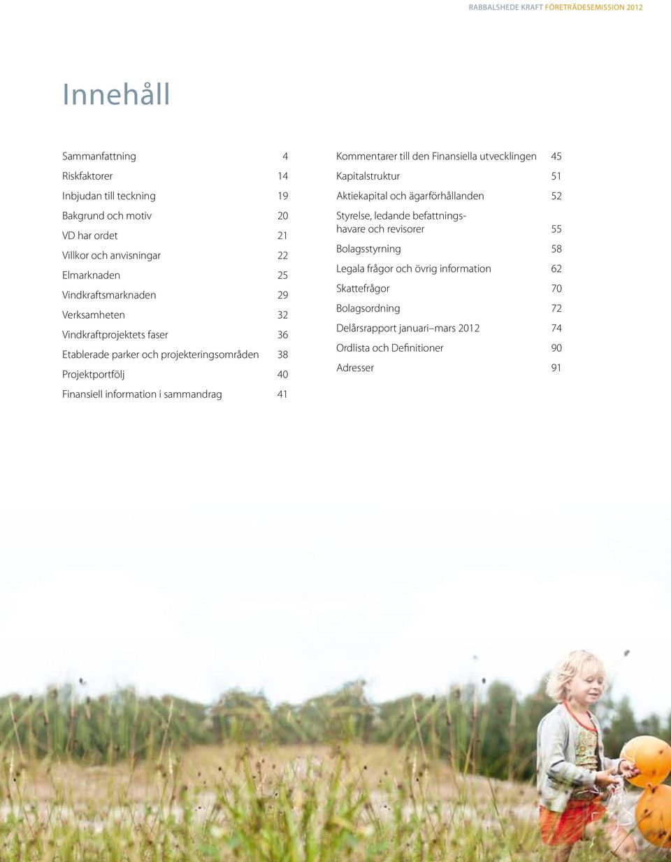 information i sammandrag 41 Kommentarer till den Finansiella utvecklingen 45 Kapitalstruktur 51 Aktiekapital och ägarförhållanden 52 Styrelse, ledande befattningshavare
