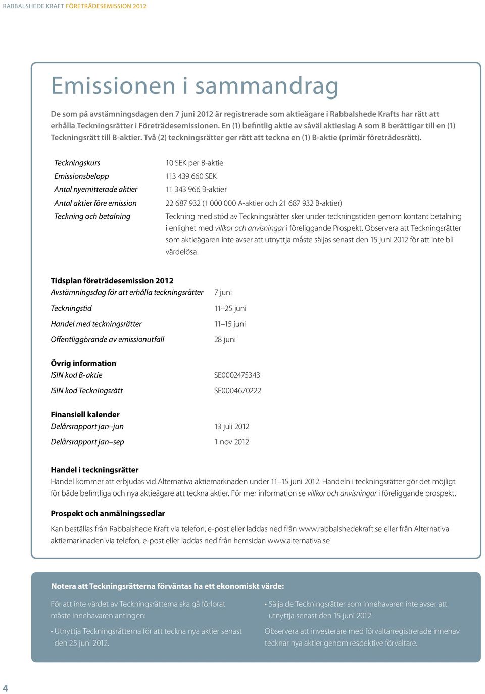 Två (2) teckningsrätter ger rätt att teckna en (1) B-aktie (primär företrädesrätt).
