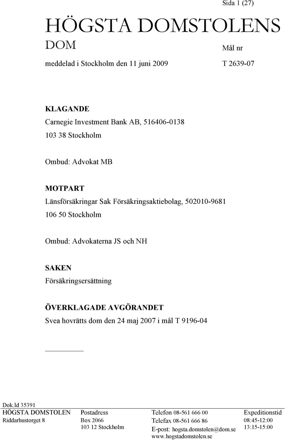 Försäkringsersättning ÖVERKLAGADE AVGÖRANDET Svea hovrätts dom den 24 maj 2007 i mål T 9196-04 Dok.