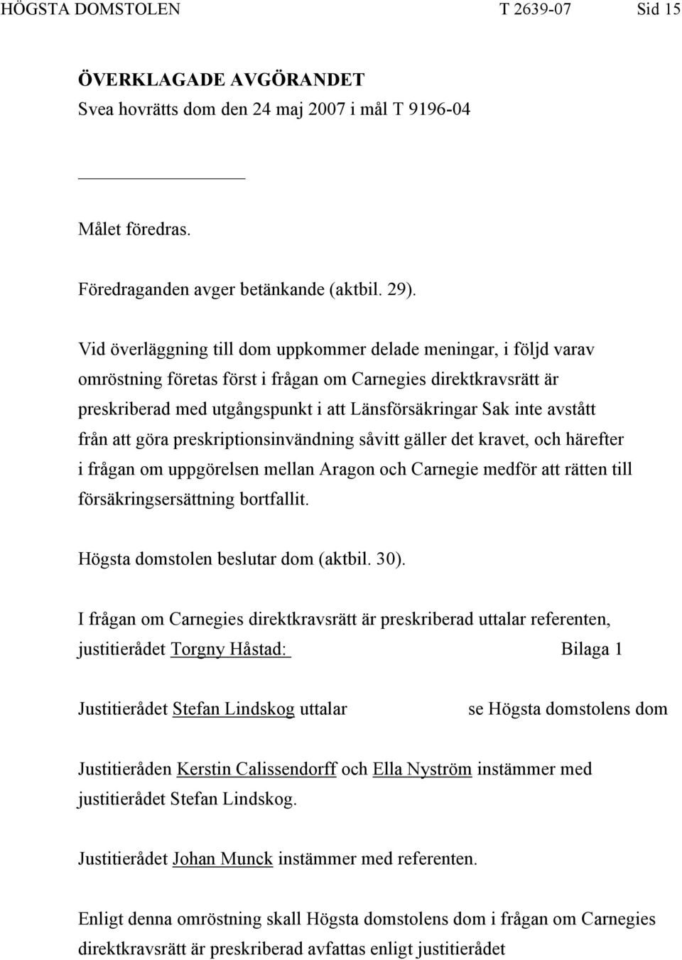 avstått från att göra preskriptionsinvändning såvitt gäller det kravet, och härefter i frågan om uppgörelsen mellan Aragon och Carnegie medför att rätten till försäkringsersättning bortfallit.