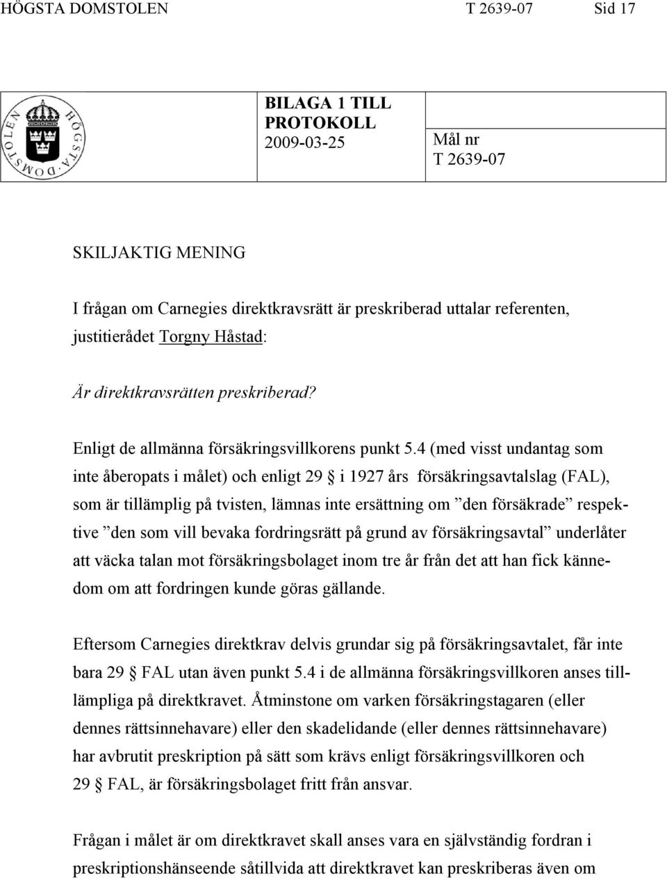 4 (med visst undantag som inte åberopats i målet) och enligt 29 i 1927 års försäkringsavtalslag (FAL), som är tillämplig på tvisten, lämnas inte ersättning om den försäkrade respektive den som vill