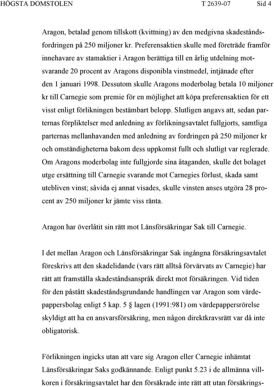 1998. Dessutom skulle Aragons moderbolag betala 10 miljoner kr till Carnegie som premie för en möjlighet att köpa preferensaktien för ett visst enligt förlikningen bestämbart belopp.
