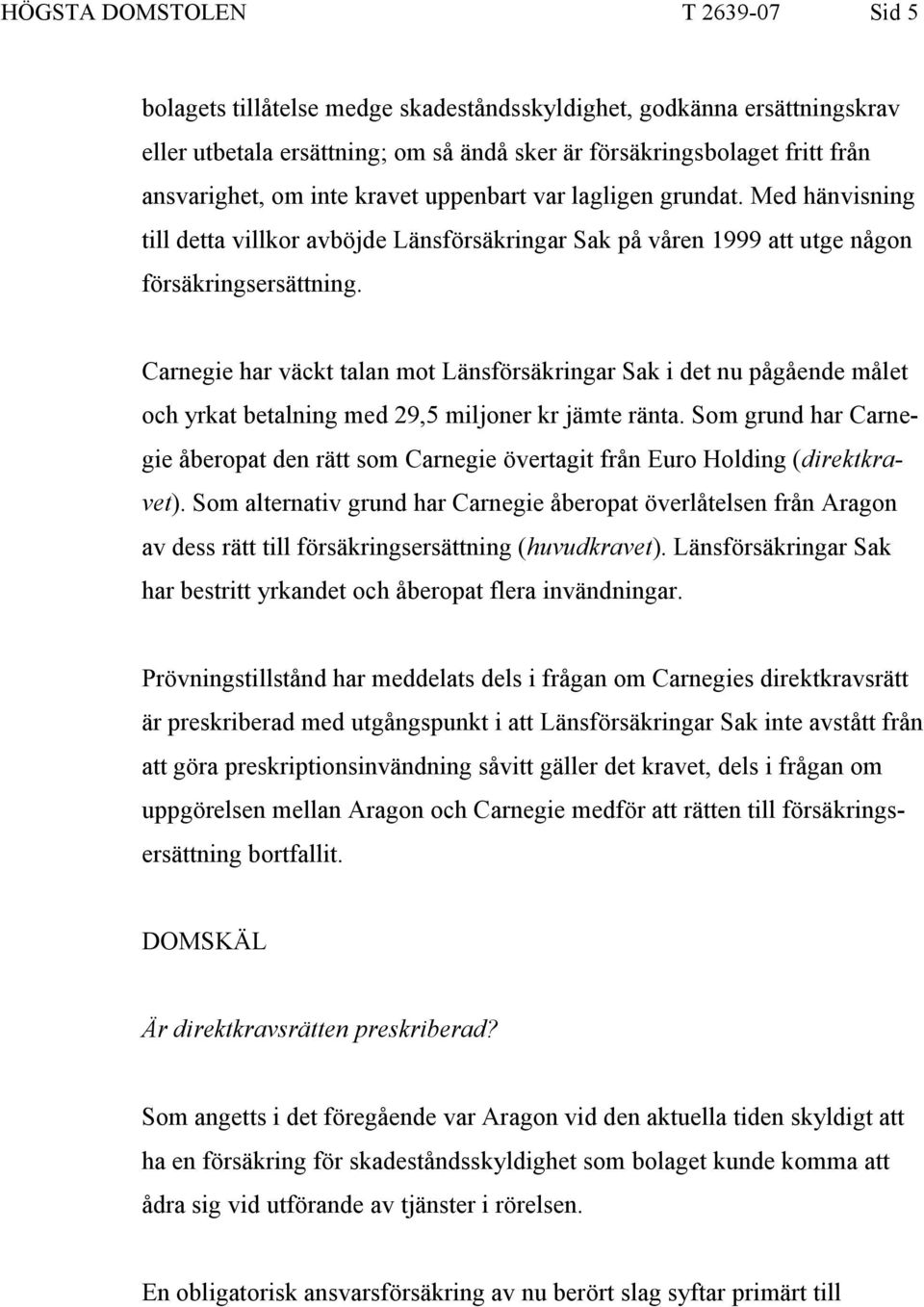 Carnegie har väckt talan mot Länsförsäkringar Sak i det nu pågående målet och yrkat betalning med 29,5 miljoner kr jämte ränta.