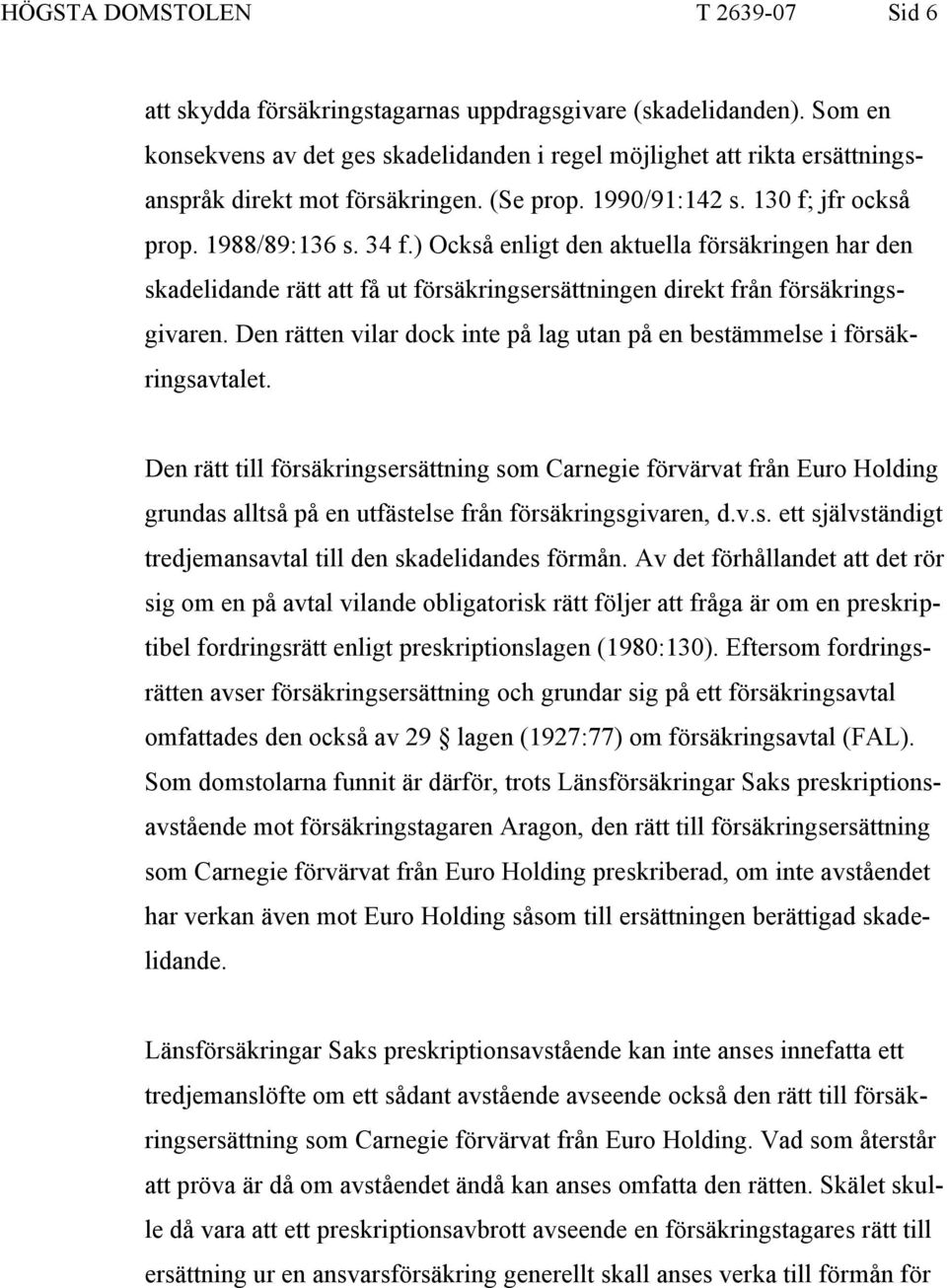 ) Också enligt den aktuella försäkringen har den skadelidande rätt att få ut försäkringsersättningen direkt från försäkringsgivaren.