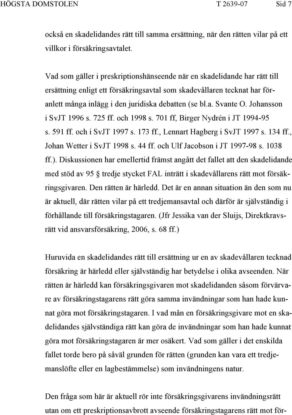Johansson i SvJT 1996 s. 725 ff. och 1998 s. 701 ff, Birger Nydrén i JT 1994-95 s. 591 ff. och i SvJT 1997 s. 173 ff., Lennart Hagberg i SvJT 1997 s. 134 ff., Johan Wetter i SvJT 1998 s. 44 ff.