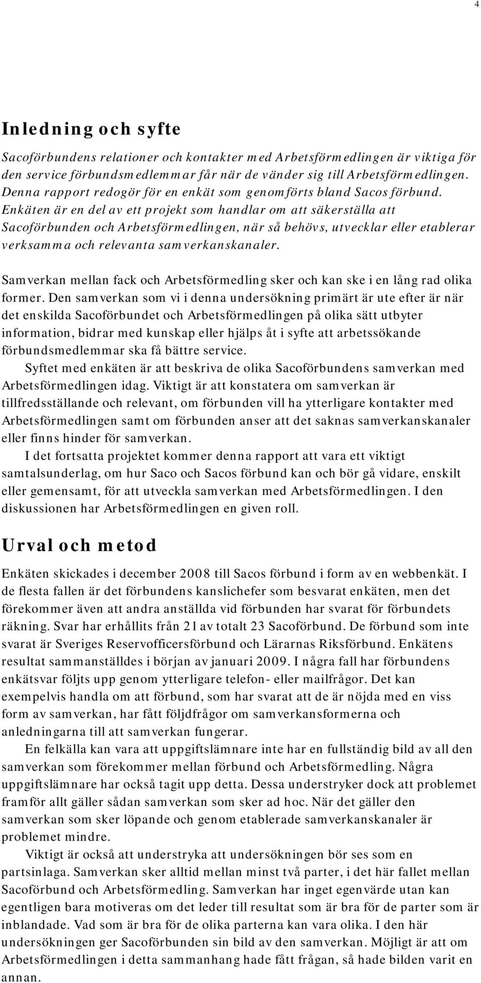 Enkäten är en del av ett projekt som handlar om att säkerställa att Sacoförbunden och Arbetsförmedlingen, när så behövs, utvecklar eller etablerar verksamma och relevanta samverkanskanaler.