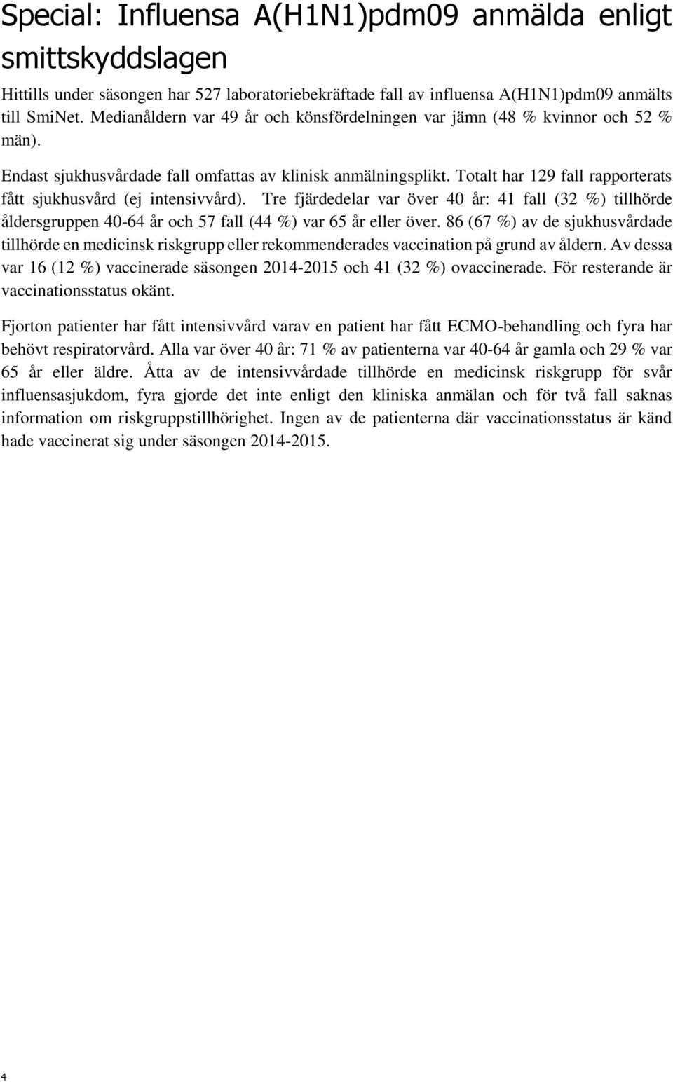 Totalt har 129 fall rapporterats fått sjukhusvård (ej intensivvård). Tre fjärdedelar var över 40 år: 41 fall (32 %) tillhörde åldersgruppen 40-64 år och 57 fall (44 %) var 65 år eller över.