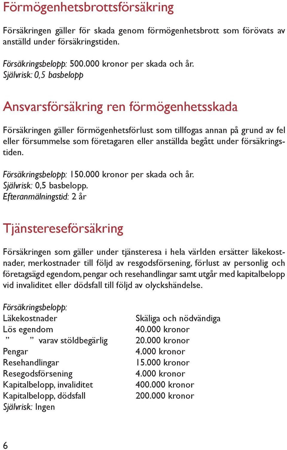 under försäkringstiden. Försäkringsbelopp: 150.000 kronor per skada och år. Självrisk: 0,5 basbelopp.